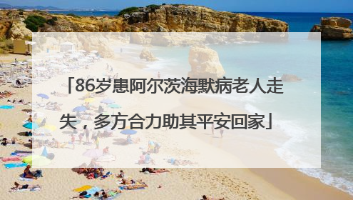 86岁患阿尔茨海默病老人走失，多方合力助其平安回家