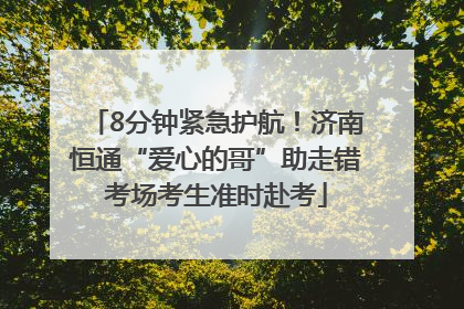 8分钟紧急护航！济南恒通“爱心的哥”助走错考场考生准时赴考