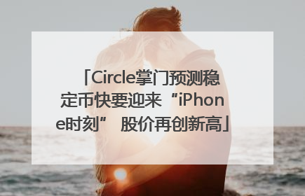 Circle掌门预测稳定币快要迎来“iPhone时刻” 股价再创新高