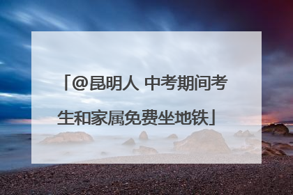 @昆明人 中考期间考生和家属免费坐地铁