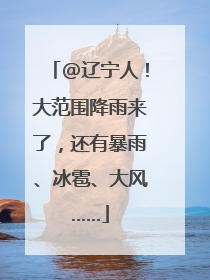 @辽宁人！大范围降雨来了，还有暴雨、冰雹、大风……