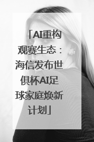 AI重构观赛生态：海信发布世俱杯AI足球家庭焕新计划