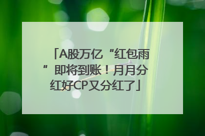 A股万亿“红包雨”即将到账！月月分红好CP又分红了