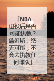 NBA｜退役后是否可能执教？詹姆斯：绝无可能，不会去执教任何球队
