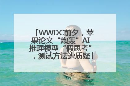 WWDC前夕，苹果论文“炮轰”AI推理模型“假思考”，测试方法遭质疑