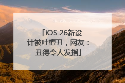 iOS 26新设计被吐槽丑，网友：丑得令人发指
